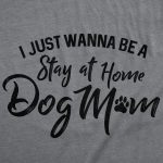 I Just Want To Be A Stay At Home Dog Mom Women's Tshirt