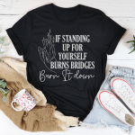 If Standing Up for Yourself Burn Bridges Burn It Down Tee