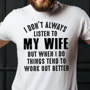 I Don't Always Listen To My Wife But When I Do Things Tend To Work Out Better T-Shirt Printnd