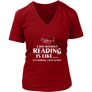 A Day Without Reading Is Like.... Just Kidding, I Have No Idea Women's Shirt Printnd