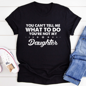 You Can't Tell Me What To Do You're Not My Daughter Tee  Best Gift for Mother